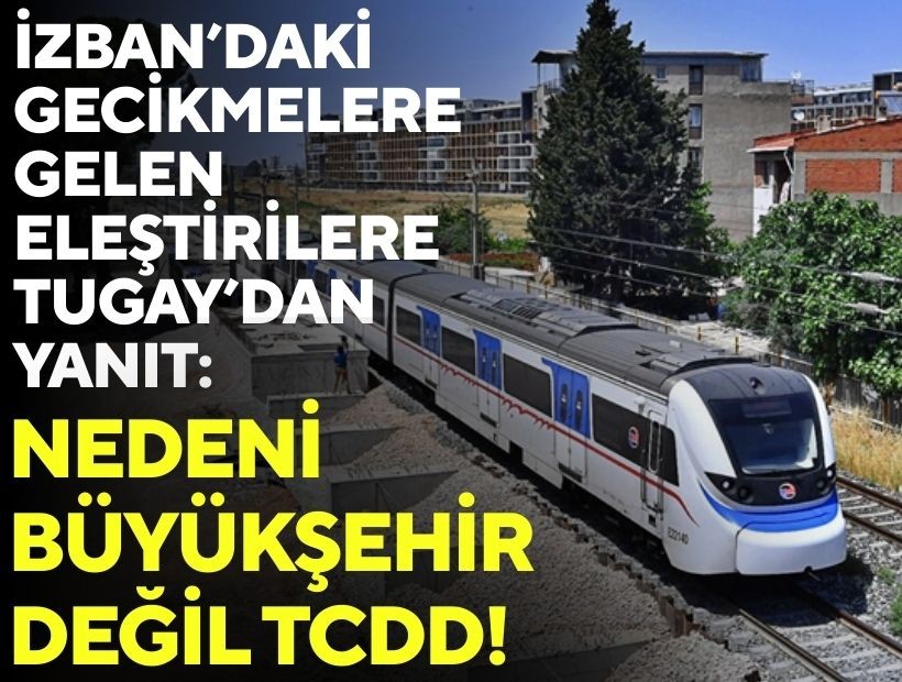 İZBAN’daki gecikmelere gelen eleştirilere Tugay’dan yanıt: Nedeni Büyükşehir değil TCDD!