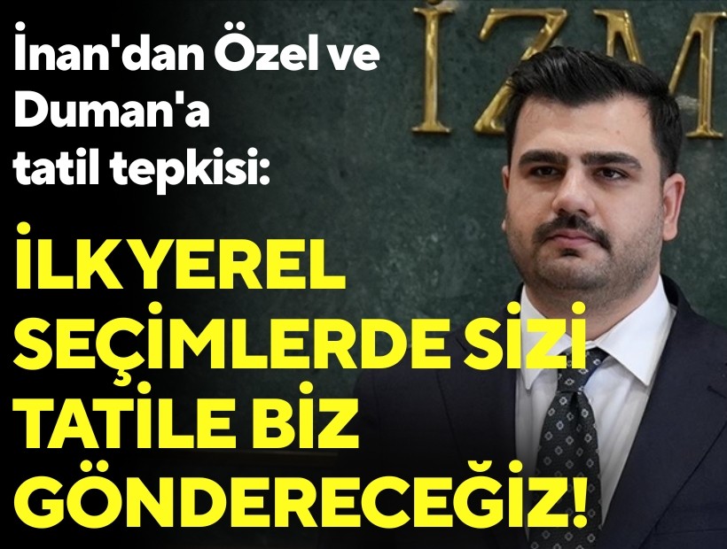 İnan'dan Özel ve Duman'a 'tatil' tepkisi: İlk yerel seçimlerde sizi tatile biz göndereceğiz!