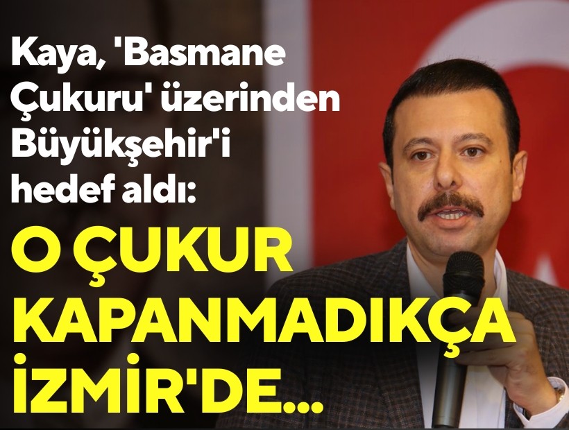 Kaya 'Basmane Çukuru' üzerinden Büyükşehir'i hedef aldı: O çukur kapanmadıkça İzmir'de...