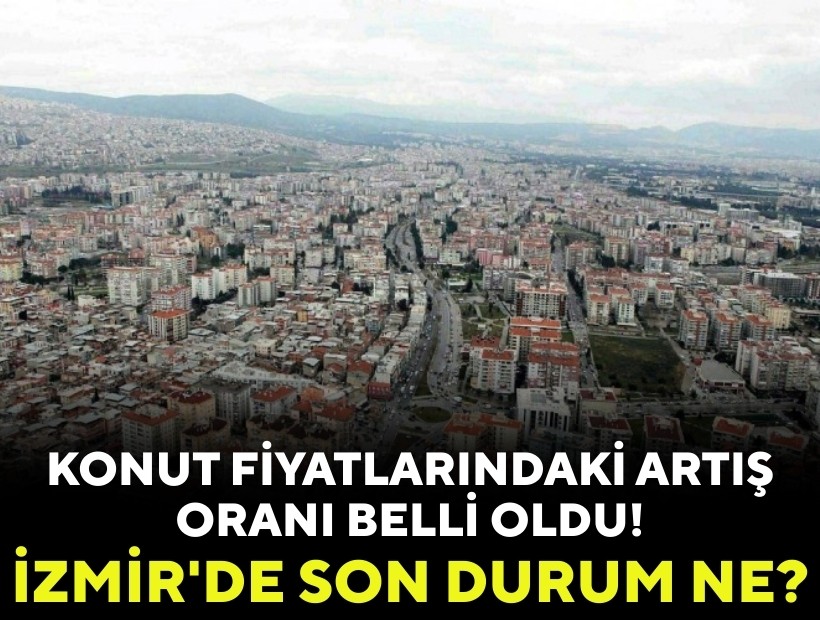 Konut fiyatlarındaki artış oranı belli oldu: İzmir'de son durum ne?