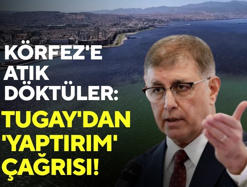 Körfez'e atık döktüler: Tugay'dan 'yaptırım' çağrısı!