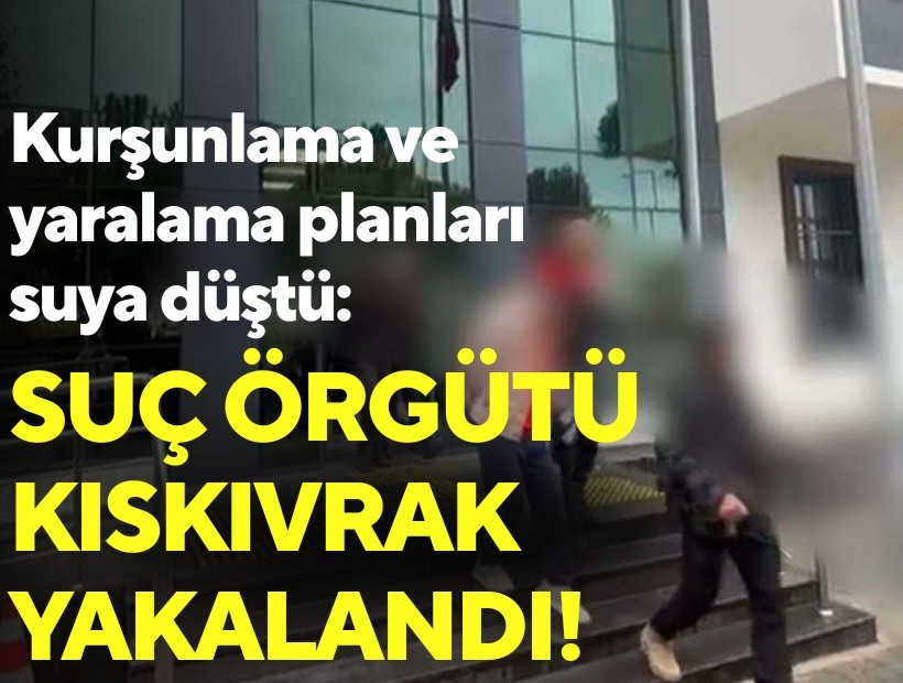 Kurşunlama ve yaralama planları suya düştü: Suç örgütü kıskıvrak yakalandı!