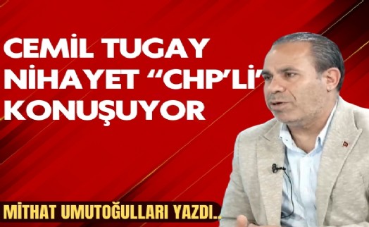 Mithat Umutoğulları yazdı... Cemil Tugay Nihayet “CHP'li” Konuşuyor