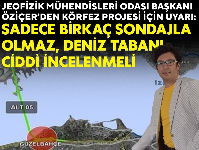 Öziçer’den Körfez Projesi için uyarı: Sadece birkaç sondajla olmaz, deniz tabanı ciddi incelenmeli