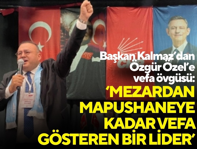Serkan Kalmaz’dan Özgür Özel’e vefa övgüsü: ‘Mezardan mapushaneye kadar vefa gösteren bir lider
