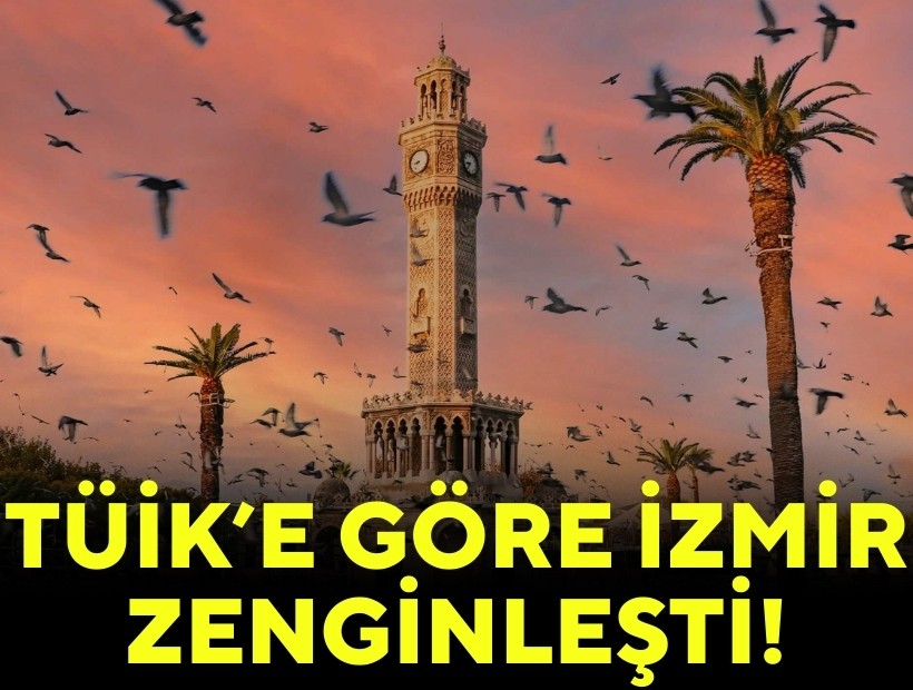 TÜİK’e göre İzmir zenginleşti!