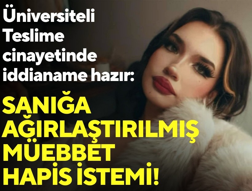 Üniversiteli Teslime cinayetinde iddianame hazır: Sanığa ağırlaştırılmış müebbet hapis istemi!