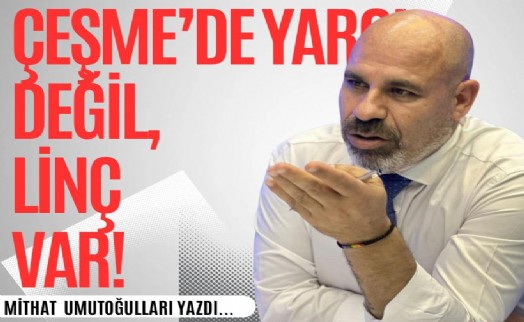 Mithat Umutoğulları yazdı...Çeşme'de yargı değil, linç var!