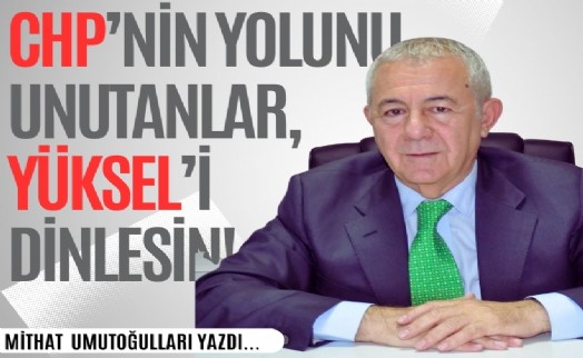 Mithat Umutoğulları yazdı... CHP'nin yolunu unutanlar, Yüksel'i dinlesin!