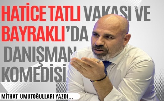 Mithat Umutoğulları yazdı... Hatice Tatlı vakası ve Bayraklı'da danışman komedisi