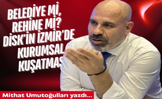 Mithat Umutoğulları yazdı... Belediye mi, rehine mi? DİSK'in İzmir'de kurumsal kuşatması