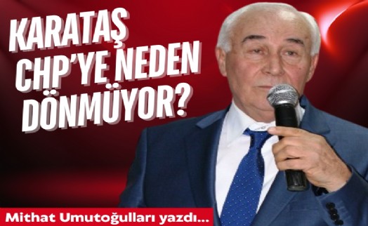 Mithat Umutoğulları yazdı... Karataş, CHP'ye neden dönmüyor?