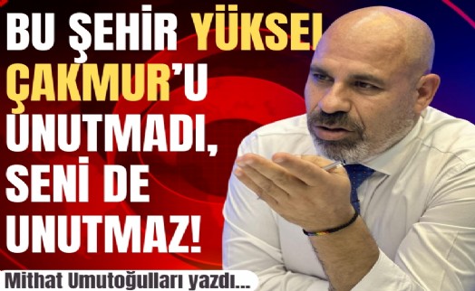 Mithat Umutoğulları yazdı... Bu şehir Yüksel Çakmur'u unutmadı, seni de unutmaz!