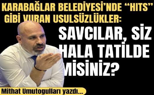 Mithat Umutoğulları yazdı... Karabağlar Belediyesi'nde 'HITS' gibi vuran usulsüzlükler: Savcılar, siz hala tatilde misiniz?