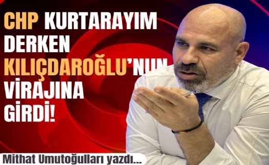 Mithat Umutoğulları yazdı... CHP kurtarayım derken Kılıçdaroğlu'nun virajına girdi!