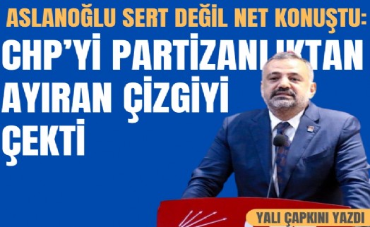 Aslanoğlu sert değil net konuştu: CHP'yi partizanlıktan ayıran çizgiyi çekti