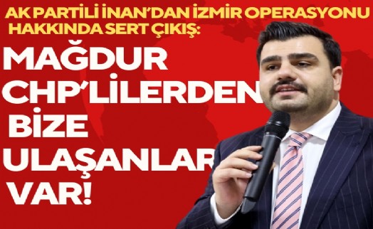 AK Partili İnan'dan 'İzmir operasyonu' çıkışı: Mağdur CHP'lilerden bize ulaşanlar var!