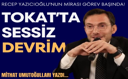 Mithat Umutoğulları yazdı... Recep Yazıcıoğlu'nun mirası görev başında! Tokat'ta sessiz devrim