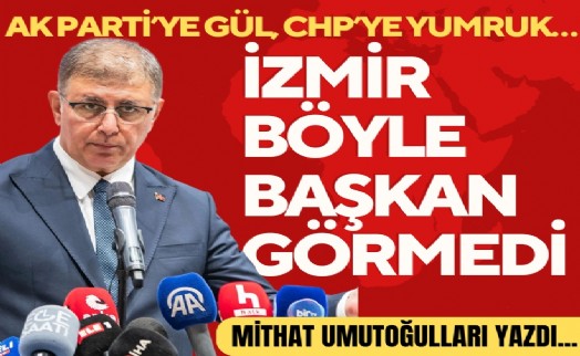 Mithat Umutoğulları yazdı... AK Parti'ye gül, CHP'ye yumruk… İzmir böyle başkan görmedi