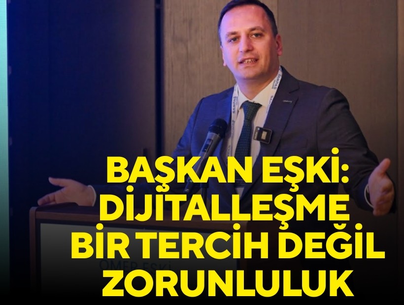 Başkan Eşki: Dijitalleşme bir tercih değil, zorunluluk