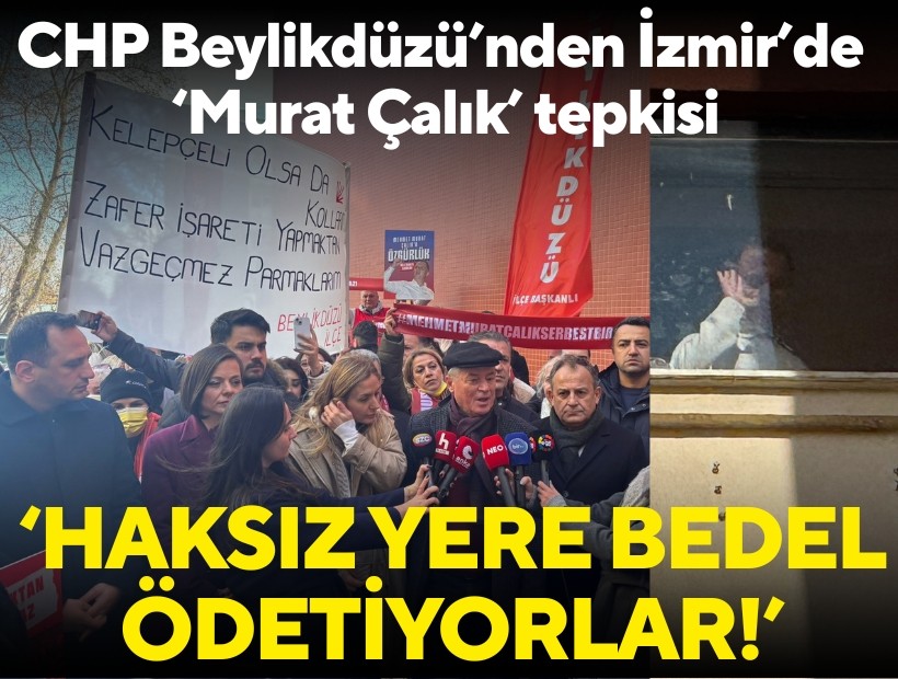 CHP Beylikdüzü’nden İzmir’de ‘Murat Çalık’ tepkisi: Haksız yere bedel ödetiyorlar!