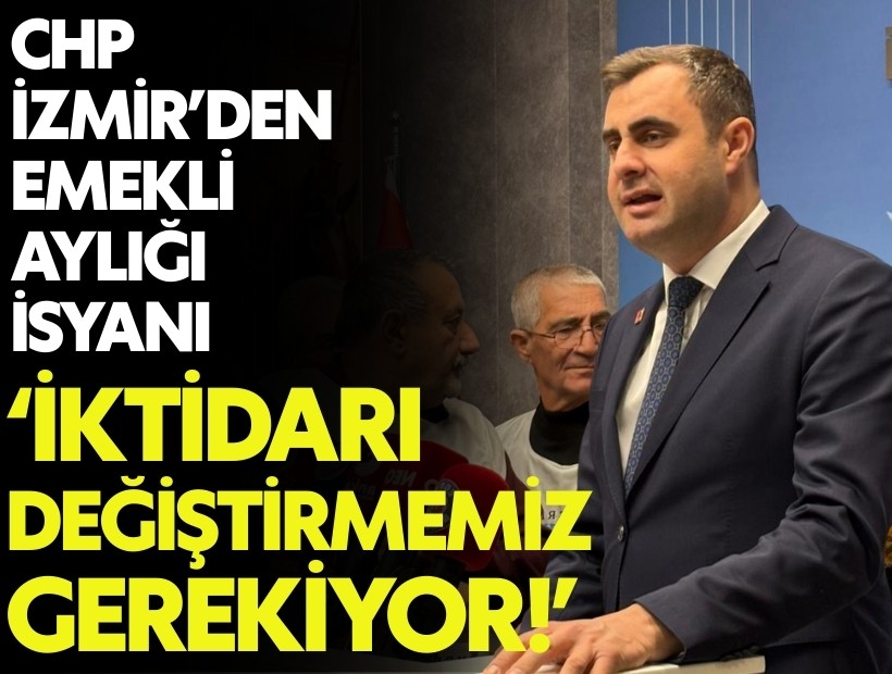 CHP İzmir’den emekli aylığı isyanı: İktidarı değiştirmemiz gerekiyor!