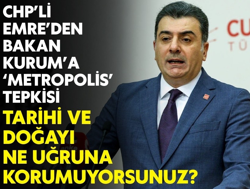 CHP'li Emre'den Bakan Kurum'a 'Metropolis' tepkisi: Tarihi ve doğayı ne uğruna korumuyorsunuz?