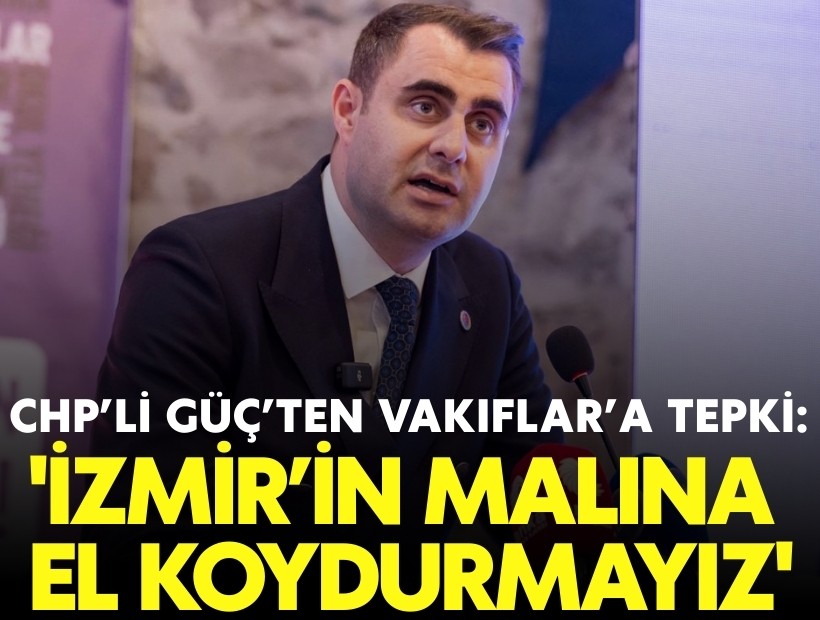 CHP’li Güç’ten Vakıflar’a tepki: 'İzmir’in malına el koydurmayız'