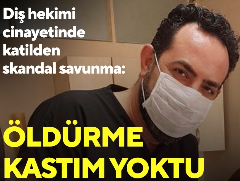 Diş hekimi cinayetinde katilden skandal savunma: Öldürme kastım yoktu
