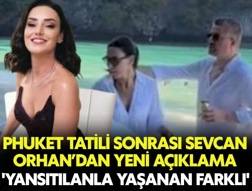 Phuket tatili sonrası Sevcan Orhan’dan yeni açıklama: 'Yansıtılan farklı yaşanan farklı'