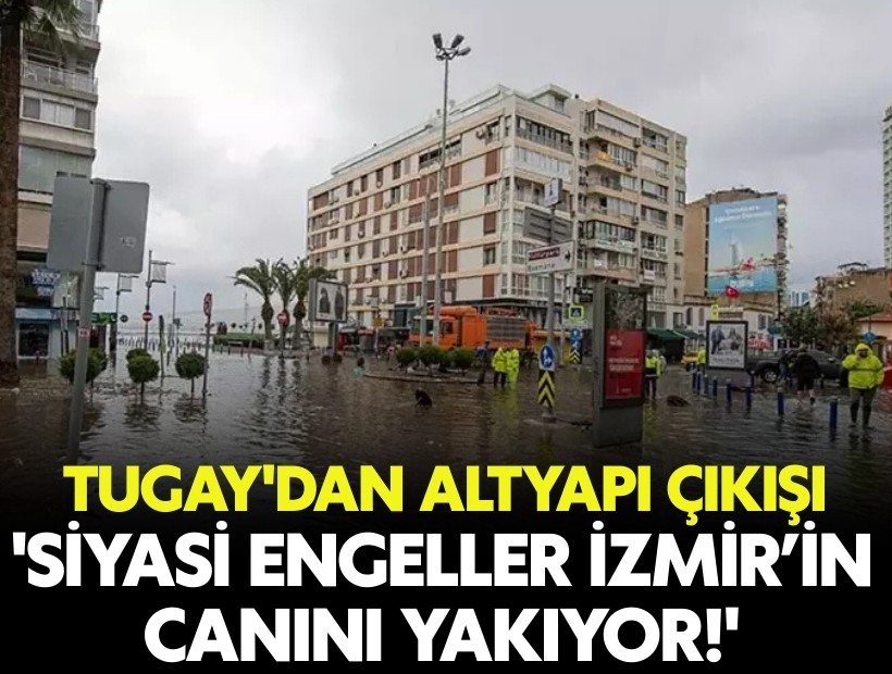 Tugay'dan altyapı çıkışı: 'Siyasi engeller İzmir’in canını yakıyor'