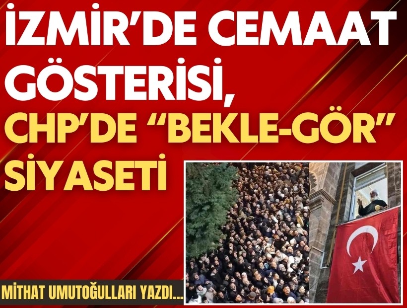 Mithat Umutoğulları yazdı... İzmir’de cemaat gösterisi, CHP’de 'bekle-gör' siyaseti