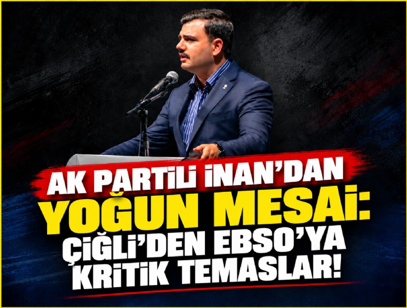AK Partili İnan'dan yoğun mesai: Çiğli'den EBSO'ya kritik temaslar!