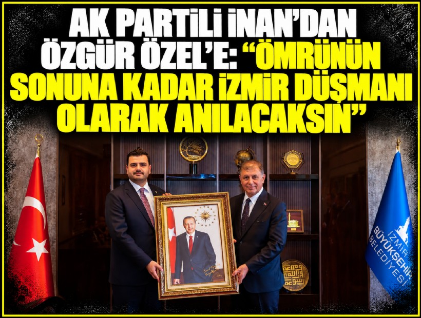 AK Partili İnan’dan Özgür Özel’e çok sert Tugay yanıtı: Ömrünün sonuna kadar İzmir düşmanı olarak anılacaksın