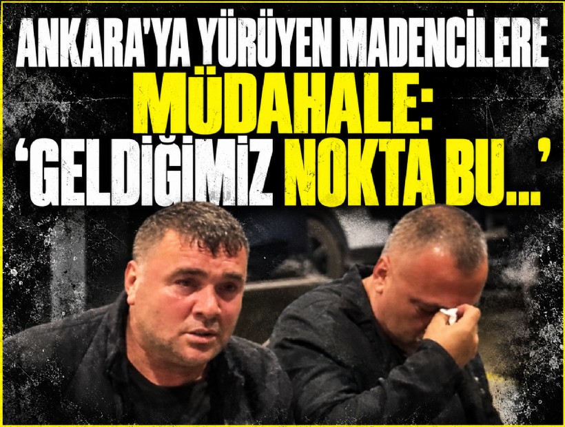 Ankara'ya yürüyen madencilere müdahale: 'Geldiğimiz nokta bu...'