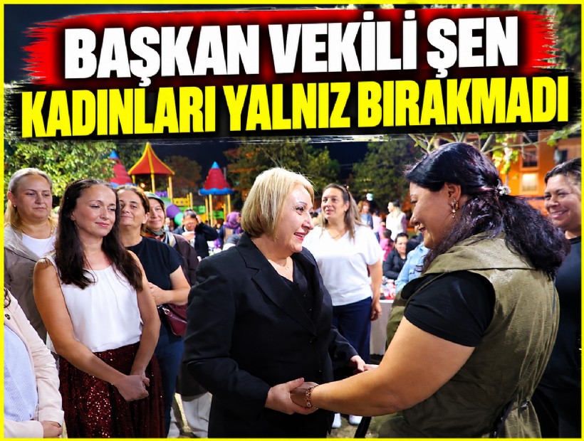 Başkan Vekili Şen kadınları yalnız bırakmadı