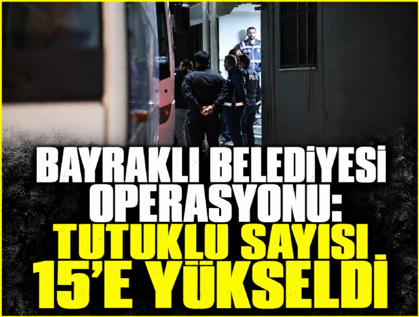 Bayraklı Belediyesi operasyonu: Tutuklu sayısı 15'e yükseldi