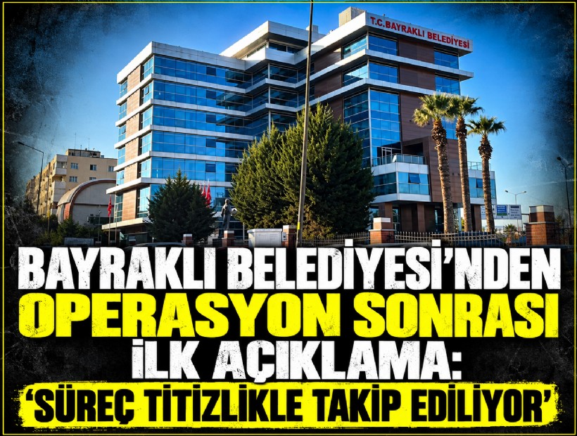 Bayraklı Belediyesi’nden operasyon sonrası ilk açıklama: 'Süreç titizlikle takip ediliyor'