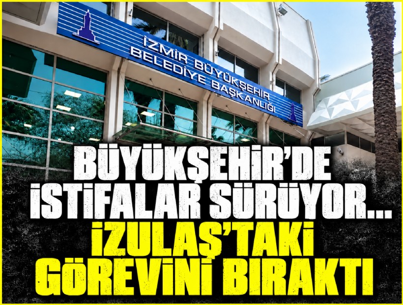 Büyükşehir’de istifalar sürüyor... İZULAŞ’taki görevini bıraktı