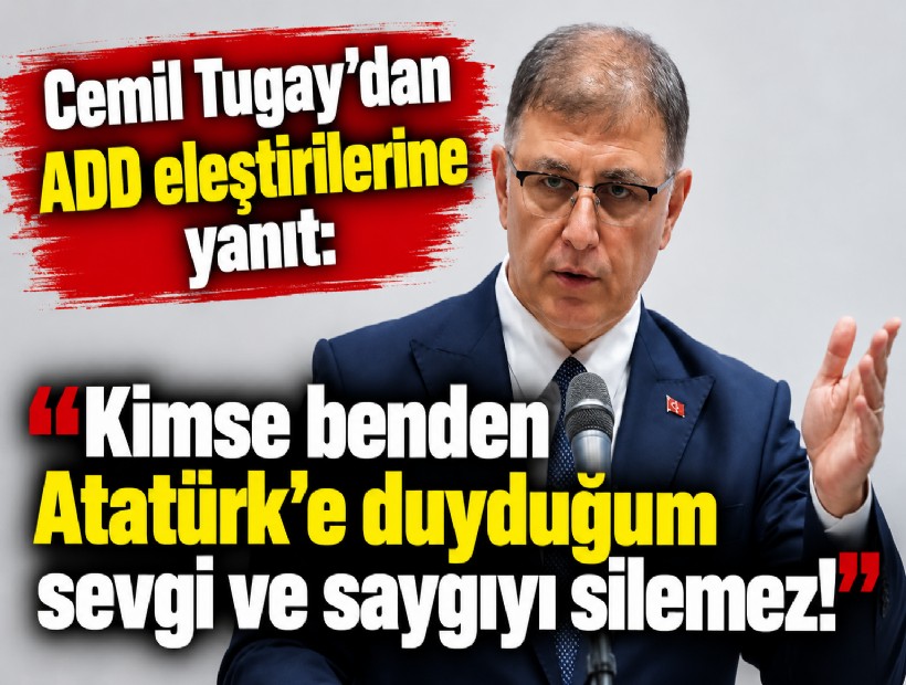 Cemil Tugay'dan ADD eleştirilerine yanıt: Kimse benden Atatürk'e duyduğum sevgi ve saygıyı silemez!