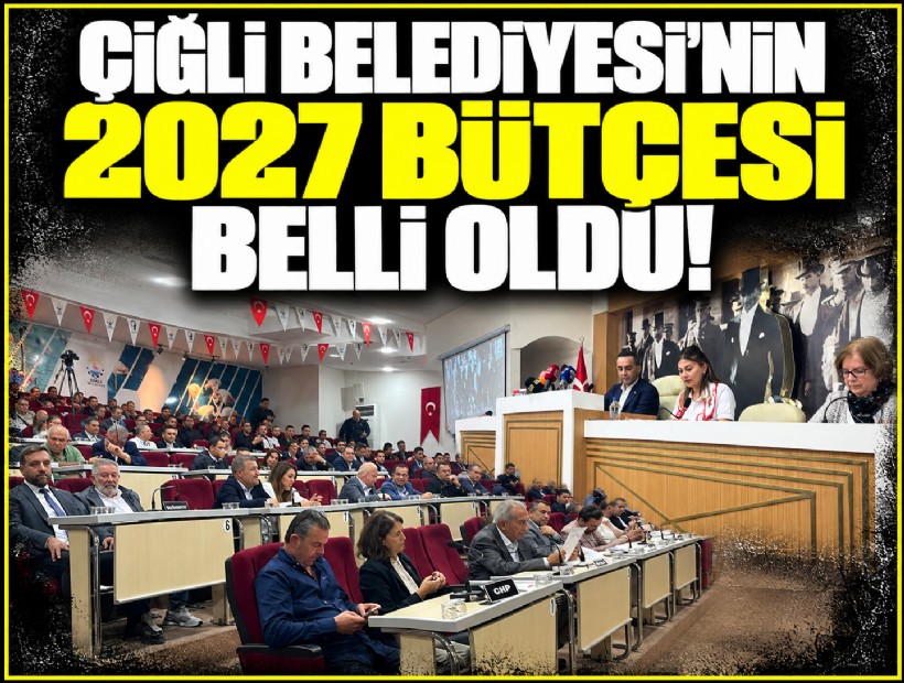 Çiğli Belediyesi’nin 2027 bütçesi belli oldu!