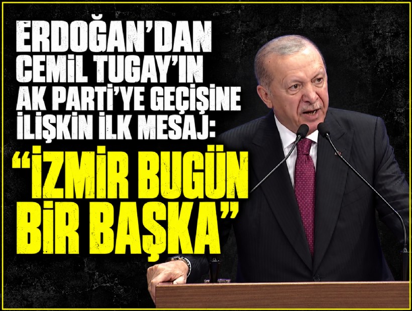Erdoğan'dan Tugay'ın AK Parti'ye geçişine ilişkin ilk mesaj: 'İzmir bugün bir başka'