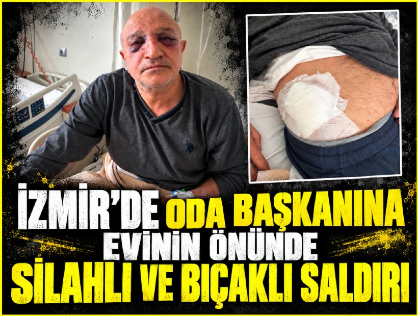 İzmir'de oda başkanına evinin önünde silahlı ve bıçaklı saldırı