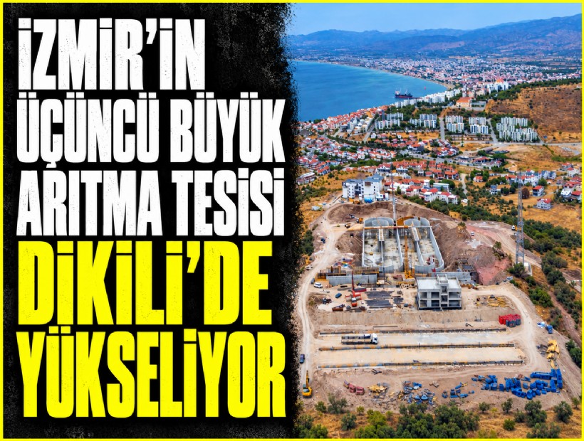İzmir’in üçüncü büyük arıtma tesisi Dikili’de yükseliyor