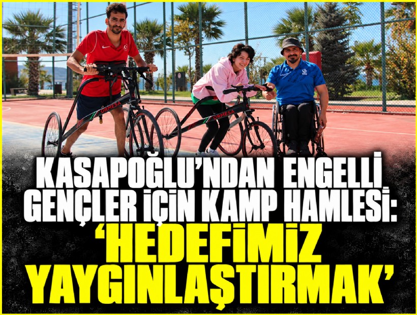 Kasapoğlu’ndan engelli gençler için kamp hamlesi: 'Hedefimiz yaygınlaştırmak'