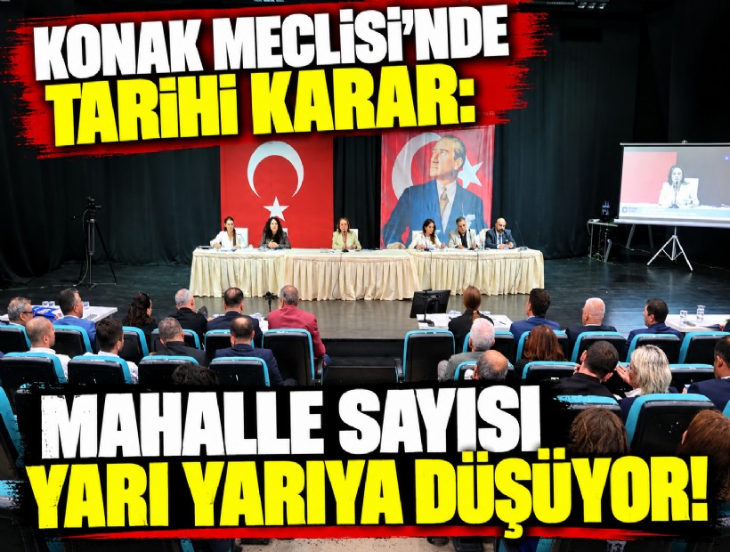 Konak Meclisi'nde tarihi karar: Mahalle sayısı yarı yarıya düşüyor!