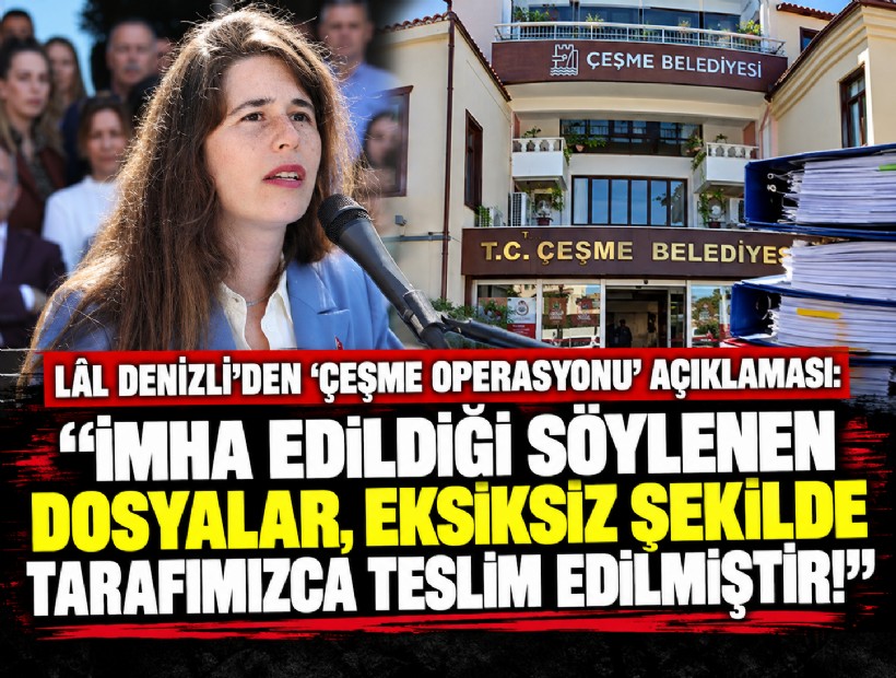 Lal Denizli'den 'Çeşme Operasyonu' açıklaması: İmha edildiği söylenen dosyalar, eksiksiz şekilde tarafımızca teslim edilmiştir!