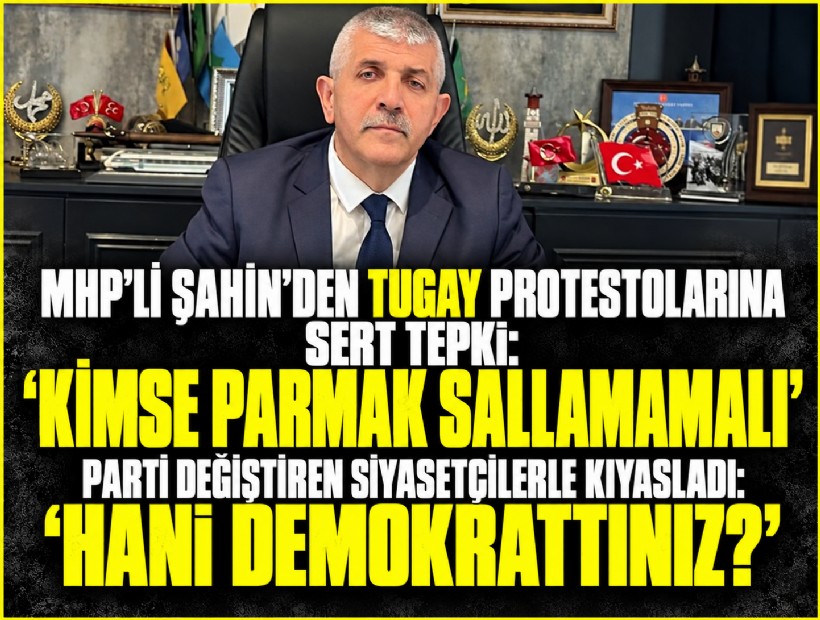 MHP’li Şahin’den Tugay tepkilerine sert çıkış: 'Kimse ona parmak sallamamalı'