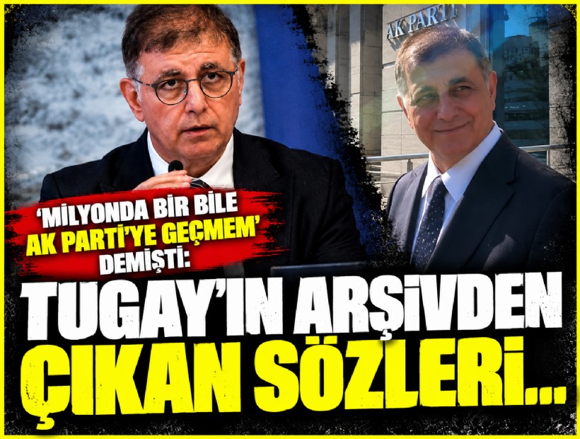 ‘Milyonda bir bile AK Parti’ye geçmem’ demişti: İşte Tugay’ın arşivden çıkan sözleri