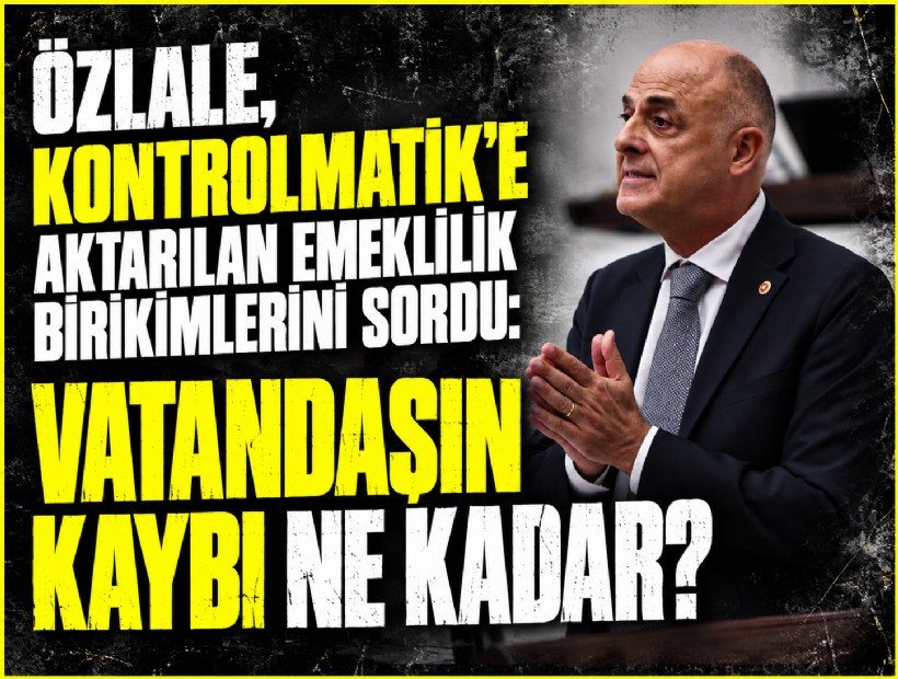 Özlale, Kontrolmatik’e aktarılan emeklilik birikimlerini sordu: 'Vatandaşın kaybı ne kadar?'